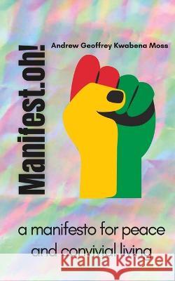 Manifest.oh!: a manifesto for peace and convivial living Andrew Geoffrey Kwabena Moss 9780645432657 Roseyravelston Books