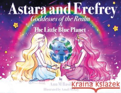 Astara and Erefrey, Goddesses of the Realm & The Little Blue Planet Ann M Basili, Amali McKay 9780645437072 Ann Basili