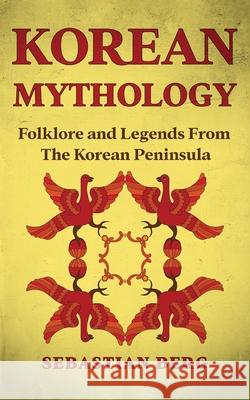 Korean Mythology: Folklore and Legends from the Korean Peninsula Sebastian Berg 9780645445626 Creek Ridge Publishing