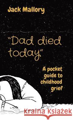 Dad died today: A pocket guide to childhood grief Jack Mallory 9780645450064