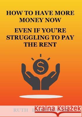 How to Have More Money Now Even If You're Struggling to Pay the Rent Ruth Barringham 9780645450248 Ruth Barringham