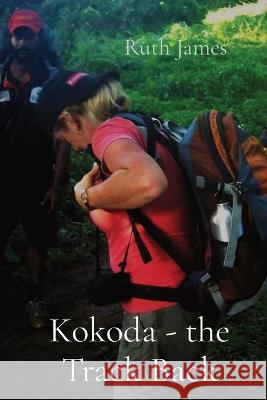 Kokoda - the Track Back Ruth James   9780645453935