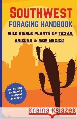 Southwest Foraging Handbook: Wild Edible Plants of Texas, Arizona & New Mexico Stephen Fleming 9780645454468 Stephen Fleming