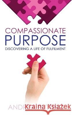 Compassionate Purpose: Discovering a Life of Fulfilment Andrea Putting 9780645459166 Andrea Putting