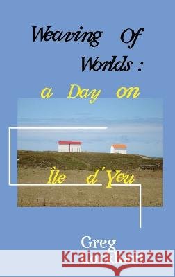 Weaving of Worlds: a Day on ?le d\'Yeu: a Day on ?le d\'Yeu Greg Lockhart 9780645472516