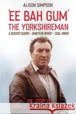 Ee Bah Gum The Yorkshireman: The story of Arnold Stuart Hinchcliffe Alison Simpson Arnold S. Hinchcliffe 9780645475609