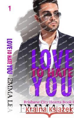 Love to Hate You: Brisbane City Hearts Book 1 Emma Lea 9780645480665 Emma Lea