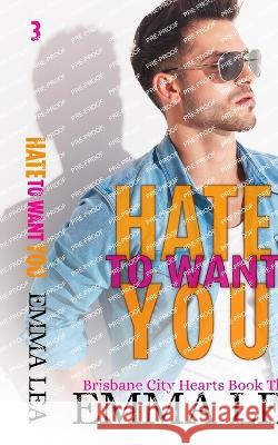 Hate to Want You: Brisbane City Hearts Book 3 Emma Lea 9780645480689 Emma Lea