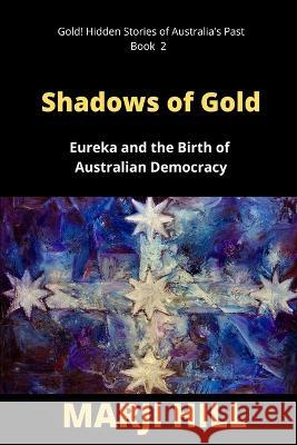 Shadows of Gold: Eureka and the Birth of Australian Democracy Marji Hill   9780645483420