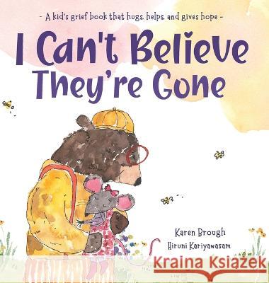 I Can't Believe They're Gone: A kid's grief book that hugs, helps, and gives hope Karen Brough Hiruni Kariyawasam 9780645497564 Karen Brough