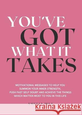 You've Got What It Takes: Motivational messages to help you summon your inner strength, push past self doubt and achieve the things that matter Hill, Amelia 9780645511505