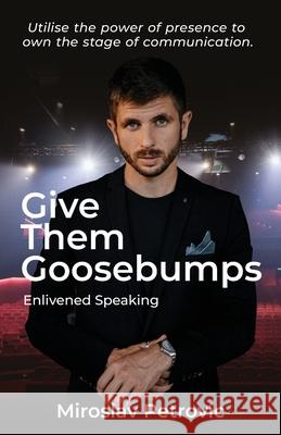 Give Them Goosebumps: Enlivened Speaking Miroslav Petrovic 9780645525700 Enlivened Pty Ltd