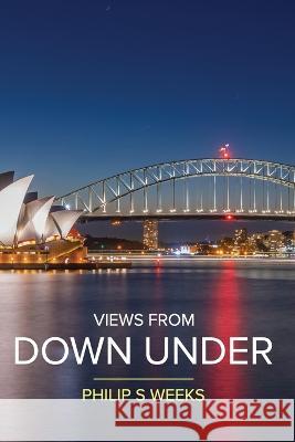 Views From Down Under Philip S Weeks 9780645539714 Ark House Press