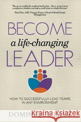 Become a Life-Changing Leader: How to Successfully Lead Teams in Any Environment Dominique Layt Juliette Lachemeier  9780645544800 Cooper Ashleigh Enterprises