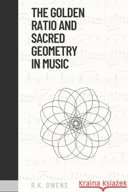 The Golden Ratio and Sacred Geometry in Music R K Owens 9780645546910 V.Pisces Publishing & Printing
