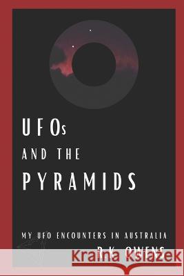 UFOs and the Pyramids: My UFO Encounters in Australia R K Owens   9780645546927 V.Pisces Publishing and Printing