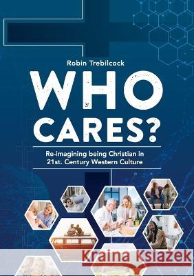 Who Cares?: Re-imagining being Christian in 21st Century Western Culture Robin Trebilcock   9780645548709