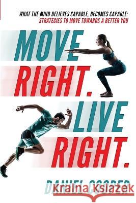 Move Right. Live Right.: What the mind believes capable, becomes capable: Strategies to move towards a better you Daniel Joel Craik Cooper 9780645554915