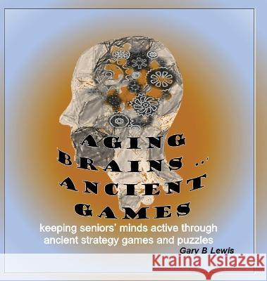 Aging Brains ... Ancient Games: keeping seniors\' minds active through ancient strategy games and puzzles Gary B. Lewis 9780645555226 Gary Lewis
