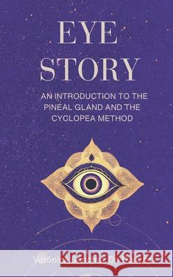 Eye Story: An Introduction to the Pineal Gland and the Cyclopea Method Veronica Sanchez Veronica Sanche 9780645560640