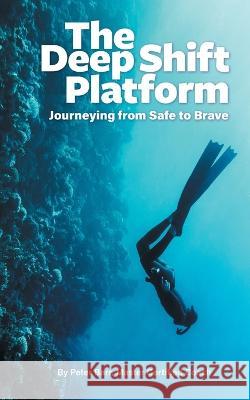 The Deep Shift Platform: Journeying from Safe to Brave Peter Barr 9780645560824 Peter Barr
