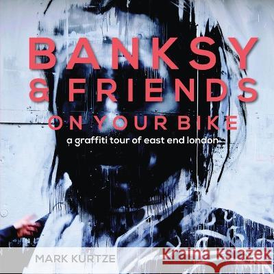 Banksy and Friends: A Graffiti Tour of East London Mark Kurtze   9780645570519 Mark Kurtze