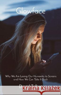 Glowface: What We Are Losing To Screens and How We Can Take It Back David Talbot 9780645582109 Glowface Printing