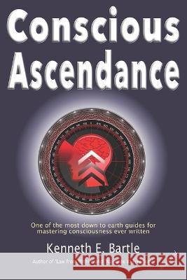 Conscious Ascendance: Full consciousness for spiritual ascendance and empowerment Kenneth E Bartle   9780645583700