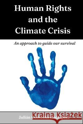 Human Rights and the Climate Crisis: An approach to guide our survival Julián Correcha Rodríguez, Louise Correcha 9780645593600 Thorpe-Bowker Identifier Services Australia