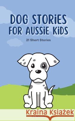 Dog Stories for Aussie Kids C. L. Williams 9780645594577 Clw Consulting