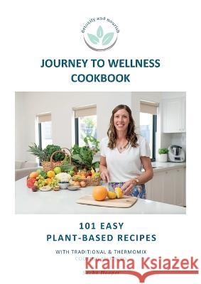 Journey To Wellness Cookbook: 100 easy plant-based recipes with traditional and Thermomix cooking methods Hooper, Sacha 9780645598001