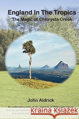 England in the Tropics: The Magic Of Chlorysta Creek John Aldrick 9780645606355 John Aldrick