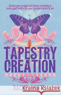 Tapestry of Creation: Revive your primal and divine creativity to make your entire life your greatest work of art Rachel White 9780645606430 Rachel White