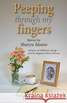 Peeping through my fingers: Glimpses of childhood, old age - and the dangerous bits in between Sharyn Munro 9780645610604 Knocklofty