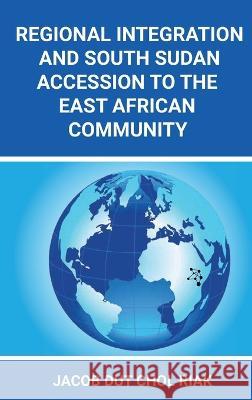 Regional Integration and South Sudan Accession to the East African Community Jacob Dut Chol Riak 9780645612752 Africa World Books Pty Ltd