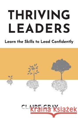 Thriving Leaders: Learn the Skills to Lead Confidently Claire Gray 9780645624700