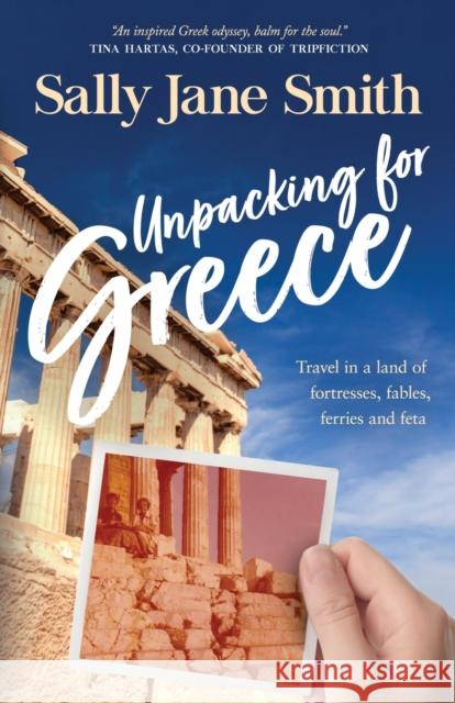 Unpacking for Greece: Travel in a Land of Fortresses, Fables, Ferries and Feta Sally Jane Smith 9780645625707 Journeys in Pages