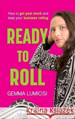 Ready to Roll: How to Get Past Stuck and Keep Your Business Rolling Gemma Lumicisi 9780645652109 Contently Driven