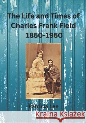 The Life and Times of Charles Frank Field 1850-1950 Patricia Lee 9780645652420 Duck Farm Press