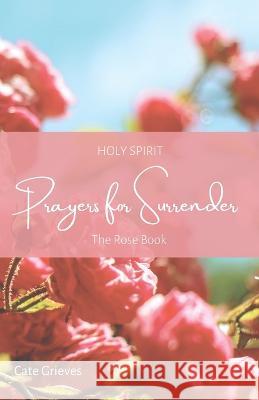 Holy Spirit Prayers for Surrender: The Rose Book Shannon Williams Catherine Grieves 9780645660524