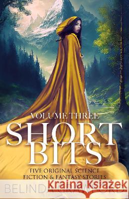 Short Bits, Volume 3: Five original science fiction & fantasy stories Belinda Crawford 9780645678482 Hendrix & Faust Publishers