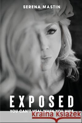 Exposed: You Can't Heal When You Hide Serena D Mastin Cathryn Mora  9780645690231 Change Empire Books