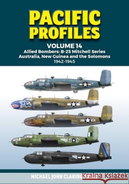 Pacific Profiles Volume 14: Allied Bombers: B-25 Mitchell series Australia;New Guinea and the Solomons 1942-1945 Michael Claringbould 9780645700473 Avonmore Books