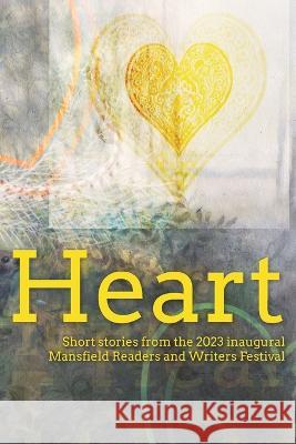 Heart: Short stories from the 2023 inaugural Mansfield Readers and Writers Festival Mansfield Readers and Writers Inc 9780645724219 Mansfield Readers and Writers Inc.