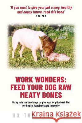 Work Work Wonders: Feed Your Dog Raw Meaty Bones Tom Lonsdale   9780645726565 Rivetco Pty Ltd
