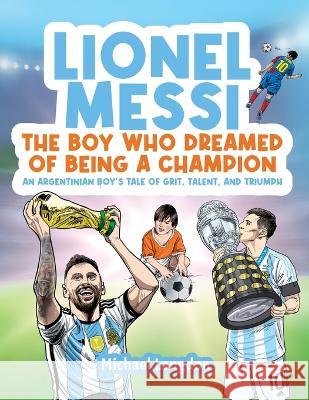 Lionel Messi - The Boy Who Dreamed of Being a Champion: An Argentinean Boy's Tale of Grit, Talent, and Triumph:: the Boy Who Dreamed of Being a Champion: An: the Boy Who Dreamed of Being a Champion Michael Langdon   9780645750249