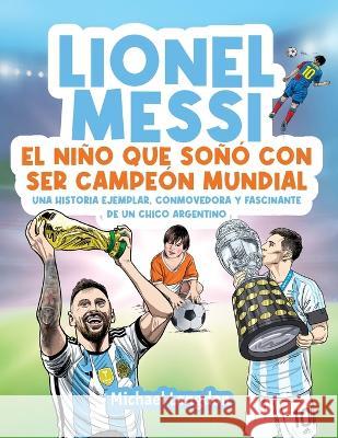Lionel Messi: El nino que sono con ser campeon mundial. La historia ejemplar, conmovedora y fascinante de un chico argentino.: El nino que sono con ser campeon mundial. Michael Langdon   9780645750256