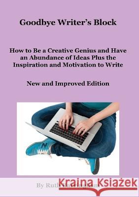 Goodbye Writer's Block: How to Be a Creative Genius and Have an Abundance of Ideas Plus the Inspiration and Motivation to Write Ruth Barringham   9780645754308 Cheriton House Publishing