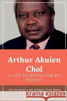 Arthur Akuien Chol A Life Fighting for my people Arthur Akuien Chol   9780645759020