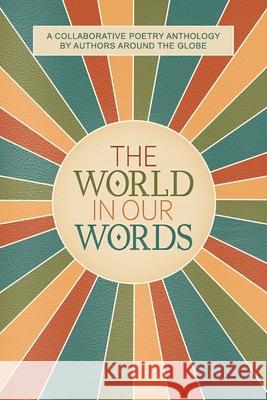 The World In Our Words: A Collaborative Poetry Anthology By Authors Around The Globe Stephanie Rowe 9780645769395
